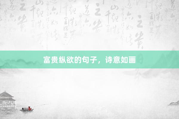富贵纵欲的句子，诗意如画